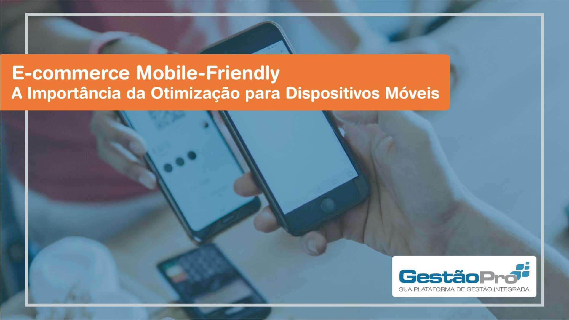 E-commerce Mobile-Friendly - A Importância da Otimização para