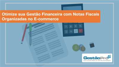 Otimize sua Gestão Financeira com Notas Fiscais Organizadas no E-commerce